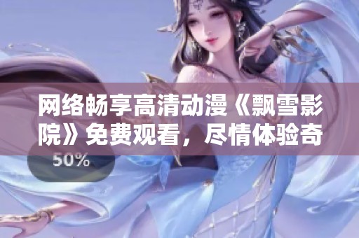 网络畅享高清动漫《飘雪影院》免费观看，尽情体验奇幻之旅
