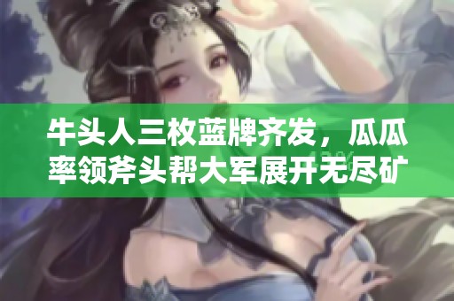 牛头人三枚蓝牌齐发，瓜瓜率领斧头帮大军展开无尽矿战冲击波行动！