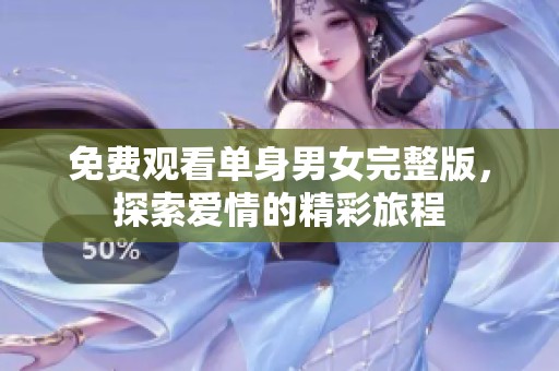免费观看单身男女完整版，探索爱情的精彩旅程