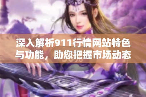 深入解析911行情网站特色与功能，助您把握市场动态