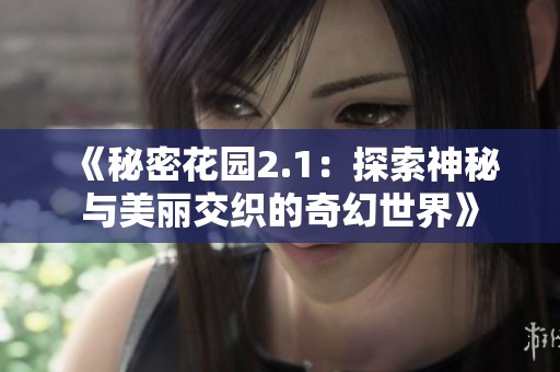 《秘密花园2.1：探索神秘与美丽交织的奇幻世界》