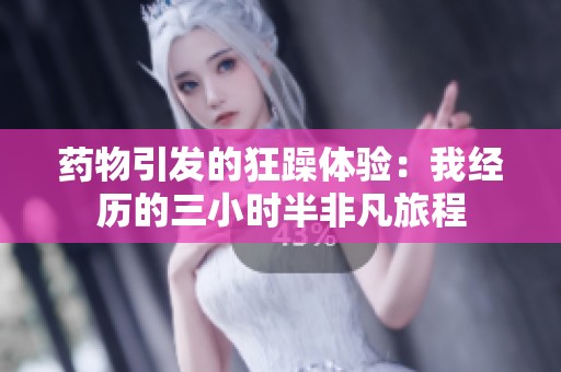 药物引发的狂躁体验：我经历的三小时半非凡旅程