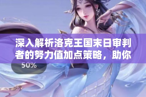 深入解析洛克王国末日审判者的努力值加点策略，助你轻松战胜每一个对手