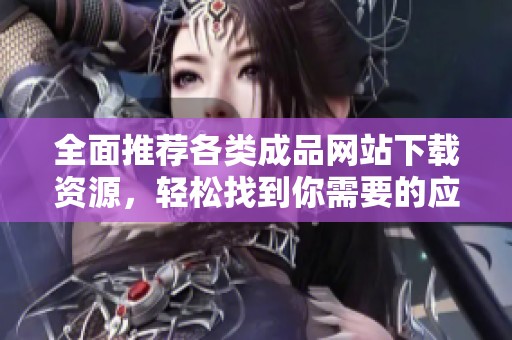 全面推荐各类成品网站下载资源，轻松找到你需要的应用与工具
