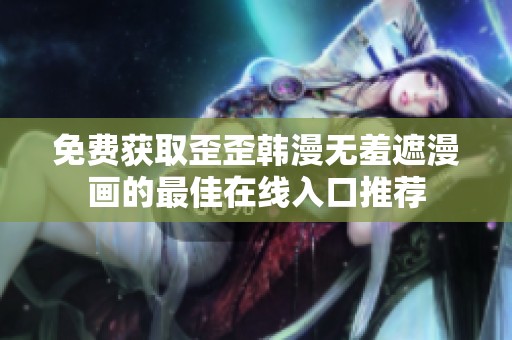免费获取歪歪韩漫无羞遮漫画的最佳在线入口推荐