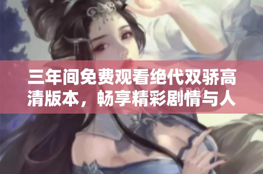 三年间免费观看绝代双骄高清版本，畅享精彩剧情与人物互动