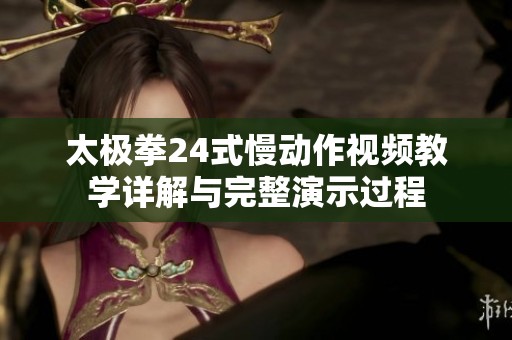 太极拳24式慢动作视频教学详解与完整演示过程