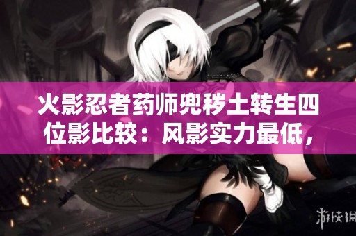 火影忍者药师兜秽土转生四位影比较：风影实力最低，谁能问鼎榜首难题