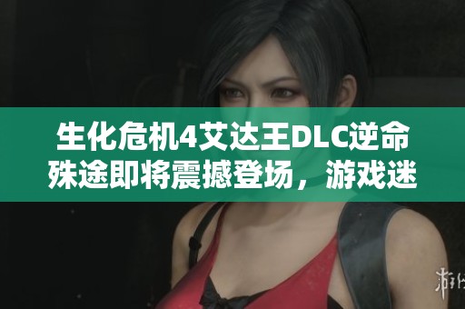 生化危机4艾达王DLC逆命殊途即将震撼登场，游戏迷们不要错过这场视觉盛宴