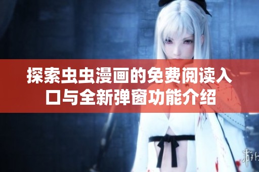 探索虫虫漫画的免费阅读入口与全新弹窗功能介绍