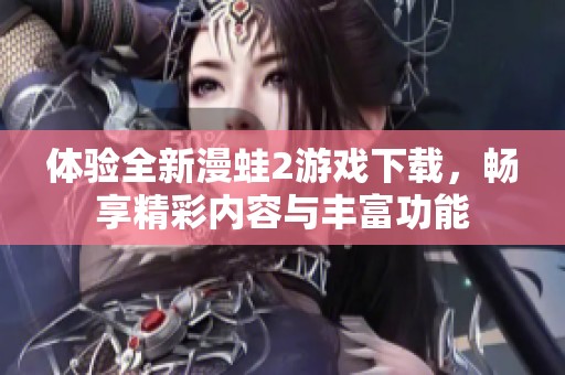 体验全新漫蛙2游戏下载，畅享精彩内容与丰富功能