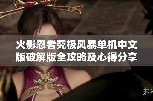 火影忍者究极风暴单机中文版破解版全攻略及心得分享一站式游戏导航