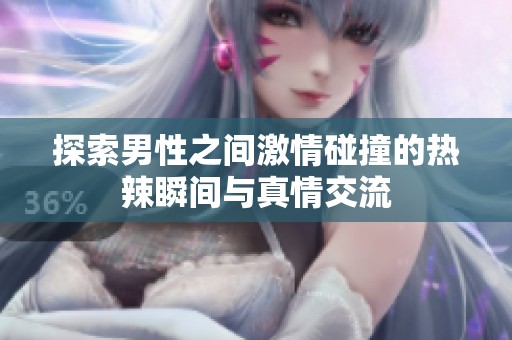 探索男性之间激情碰撞的热辣瞬间与真情交流