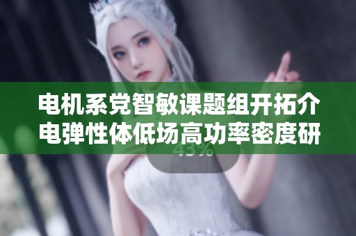 电机系党智敏课题组开拓介电弹性体低场高功率密度研究新领域的探索与进展