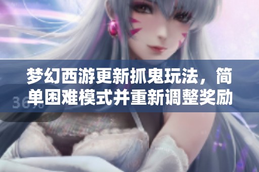 梦幻西游更新抓鬼玩法，简单困难模式并重新调整奖励机制，提升游戏体验！