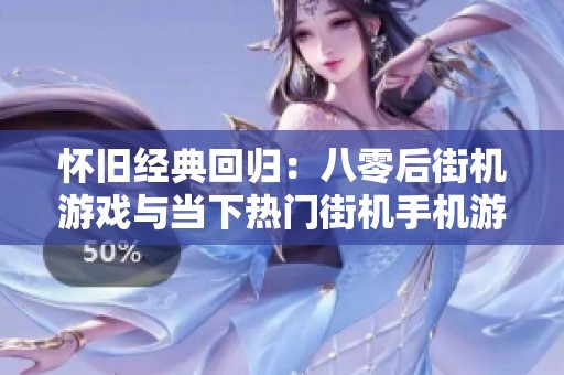 怀旧经典回归：八零后街机游戏与当下热门街机手机游戏推荐分享