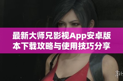 最新大师兄影视App安卓版本下载攻略与使用技巧分享