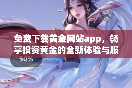 免费下载黄金网站app，畅享投资黄金的全新体验与服务
