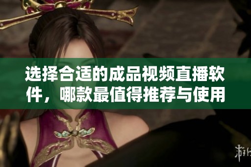 选择合适的成品视频直播软件，哪款最值得推荐与使用
