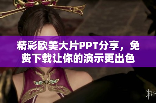 精彩欧美大片PPT分享，免费下载让你的演示更出色