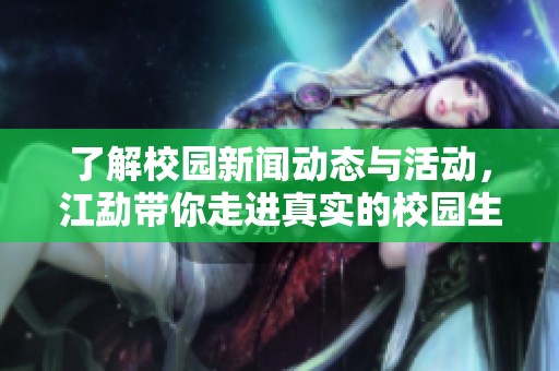 了解校园新闻动态与活动，江勐带你走进真实的校园生活