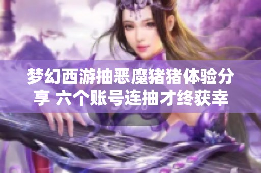 梦幻西游抽恶魔猪猪体验分享 六个账号连抽才终获幸运结果