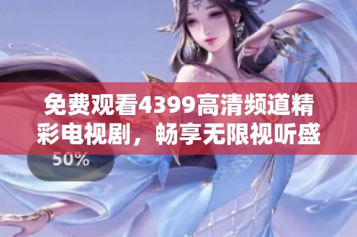免费观看4399高清频道精彩电视剧，畅享无限视听盛宴