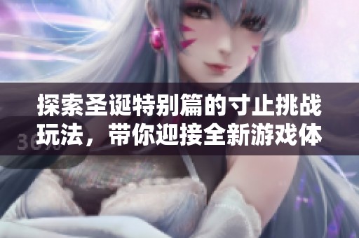 探索圣诞特别篇的寸止挑战玩法，带你迎接全新游戏体验与惊喜