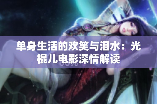 单身生活的欢笑与泪水：光棍儿电影深情解读