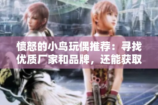 愤怒的小鸟玩偶推荐：寻找优质厂家和品牌，还能获取精彩热帖和最新图片分享