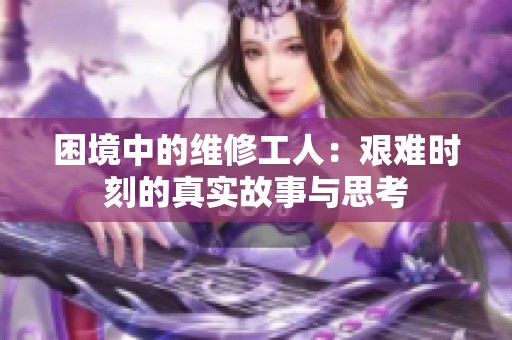 困境中的维修工人：艰难时刻的真实故事与思考