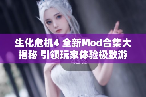 生化危机4 全新Mod合集大揭秘 引领玩家体验极致游戏乐趣