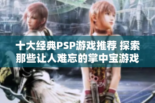 十大经典PSP游戏推荐 探索那些让人难忘的掌中宝游戏回忆