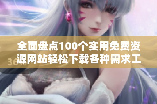 全面盘点100个实用免费资源网站轻松下载各种需求工具