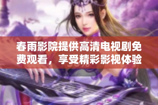 春雨影院提供高清电视剧免费观看，享受精彩影视体验