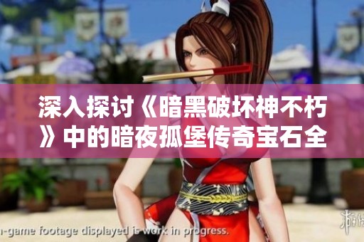 深入探讨《暗黑破坏神不朽》中的暗夜孤堡传奇宝石全新特性与玩法解析