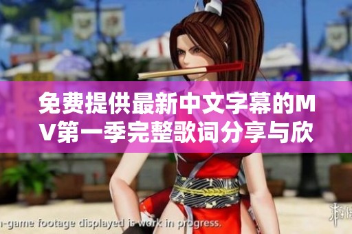 免费提供最新中文字幕的MV第一季完整歌词分享与欣赏
