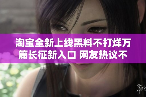 淘宝全新上线黑料不打烊万篇长征新入口 网友热议不断引发关注
