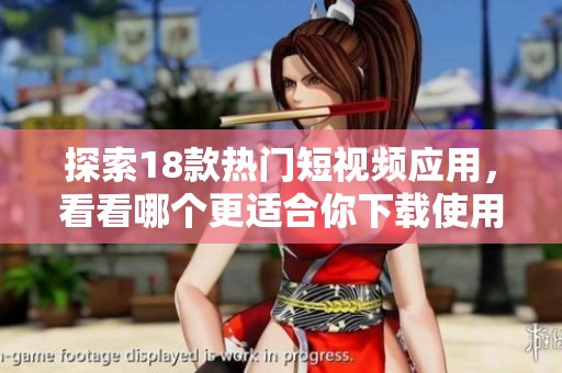 探索18款热门短视频应用，看看哪个更适合你下载使用