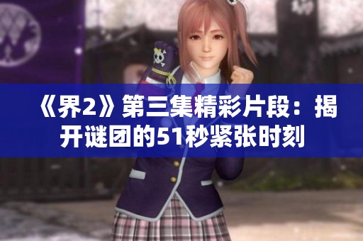 《界2》第三集精彩片段：揭开谜团的51秒紧张时刻