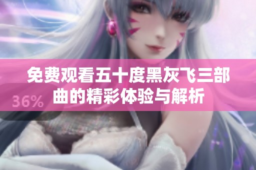 免费观看五十度黑灰飞三部曲的精彩体验与解析