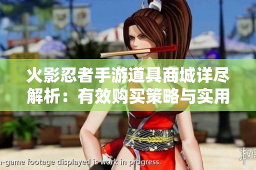 火影忍者手游道具商城详尽解析：有效购买策略与实用技巧全面分享