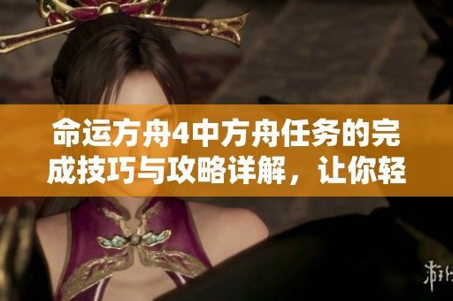命运方舟4中方舟任务的完成技巧与攻略详解，让你轻松掌握任务要点与步骤