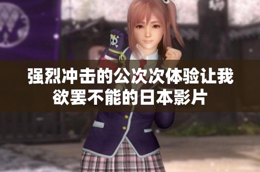 强烈冲击的公次次体验让我欲罢不能的日本影片