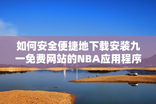 如何安全便捷地下载安装九一免费网站的NBA应用程序