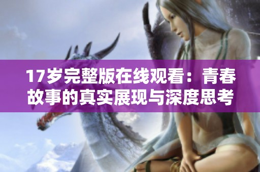 17岁完整版在线观看：青春故事的真实展现与深度思考