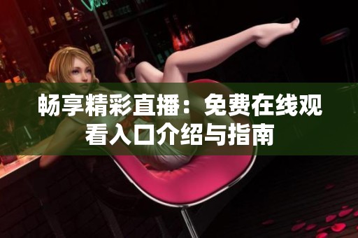 畅享精彩直播：免费在线观看入口介绍与指南