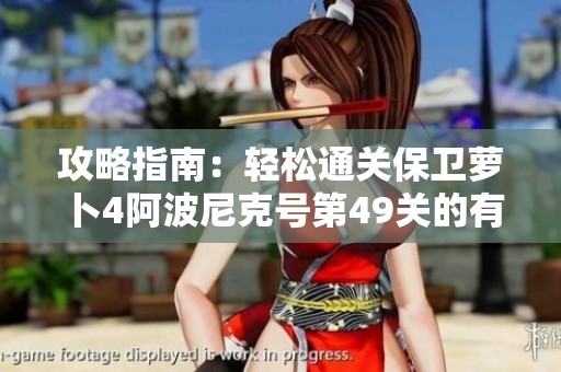 攻略指南：轻松通关保卫萝卜4阿波尼克号第49关的有效方法分享
