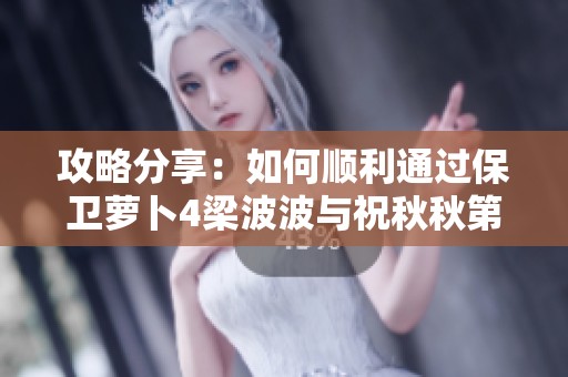攻略分享：如何顺利通过保卫萝卜4梁波波与祝秋秋第五关的挑战与技巧