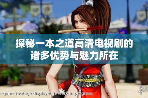 探秘一本之道高清电视剧的诸多优势与魅力所在